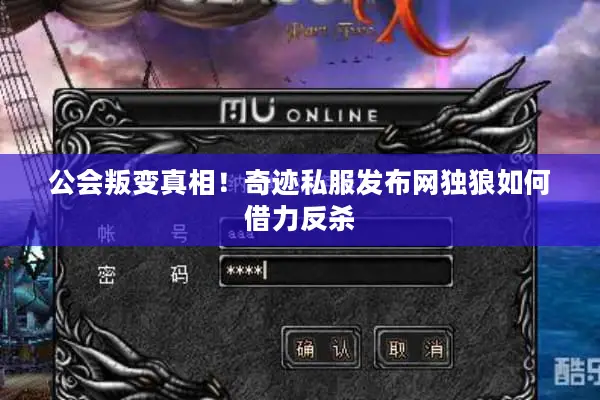 公会叛变真相！奇迹私服发布网独狼如何借力反杀