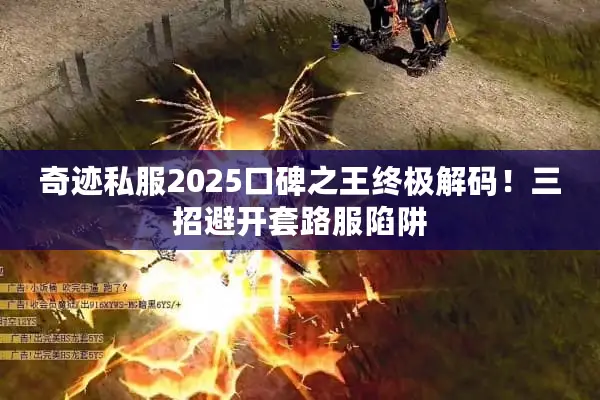 奇迹私服2025口碑之王终极解码!三招避开套路服陷阱 奇迹私服2025口碑之王终极解码!三招避开套路服陷阱