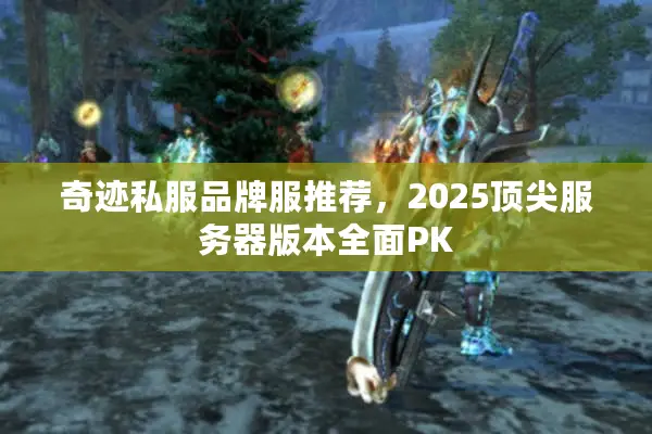 奇迹私服品牌服推荐，2025顶尖服务器版本全面PK