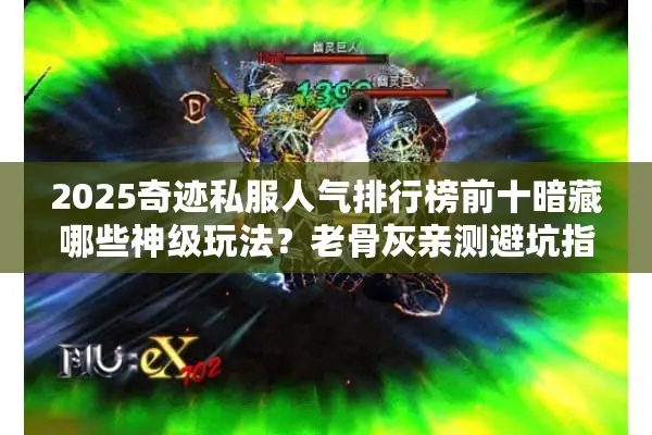 2025奇迹私服人气排行榜前十暗藏哪些神级玩法？老骨灰亲测避坑指南