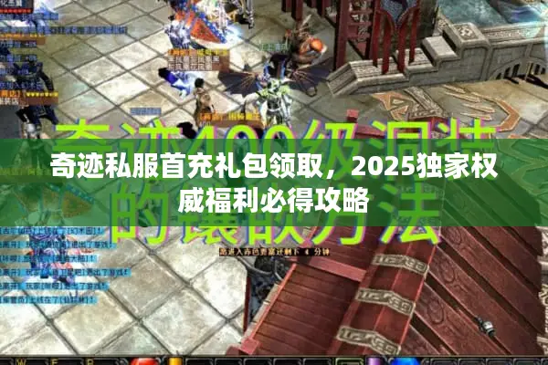 奇迹私服首充礼包领取，2025独家权威福利必得攻略
