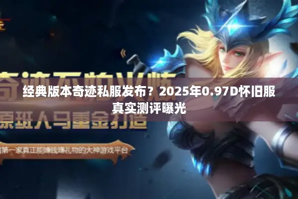 经典版本奇迹私服发布？2025年0.97D怀旧服真实测评曝光