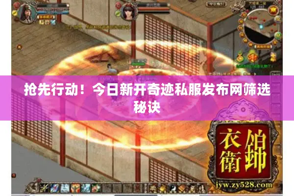 抢先行动!今日新开奇迹私服发布网筛选秘诀 抢先行动!今日新开奇迹私服发布网筛选秘诀