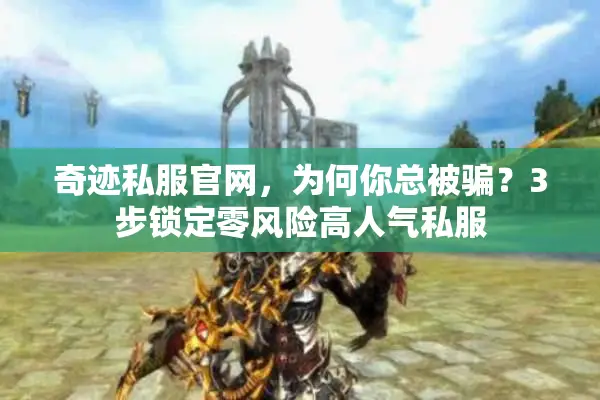 奇迹私服官网，为何你总被骗？3步锁定零风险高人气私服