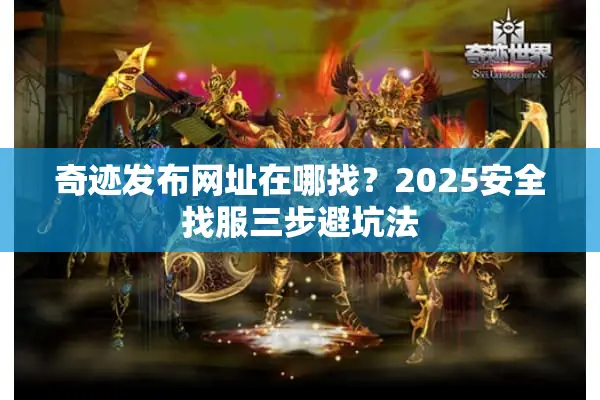 奇迹发布网址在哪找？2025安全找服三步避坑法