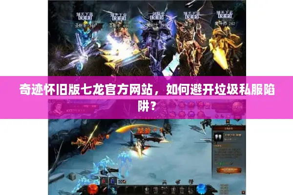 奇迹怀旧版七龙官方网站，如何避开垃圾私服陷阱？