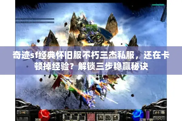 奇迹sf经典怀旧服不朽三杰私服，还在卡顿掉经验？解锁三步稳赢秘诀