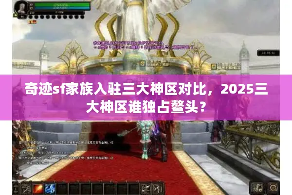 奇迹sf家族入驻三大神区对比，2025三大神区谁独占鳌头？