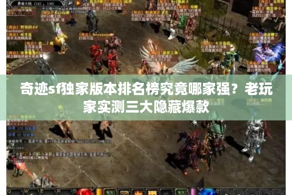 奇迹sf独家版本排名榜究竟哪家强？老玩家实测三大隐藏爆款
