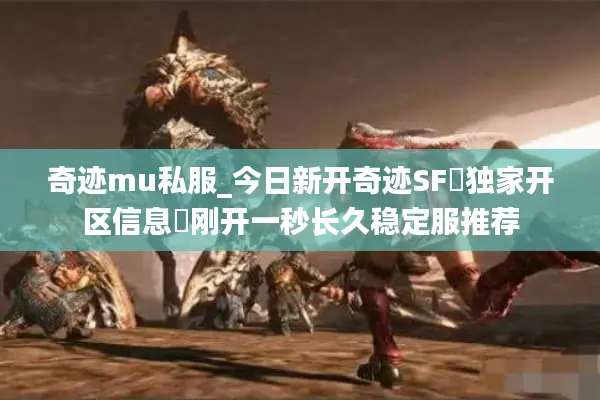 奇迹mu私服_今日新开奇迹SF▷独家开区信息◁刚开一秒长久稳定服推荐