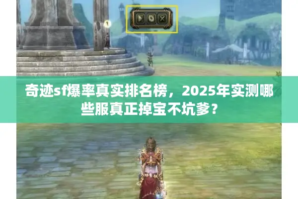 奇迹sf爆率真实排名榜,2025年实测哪些服真正掉宝不坑爹? 奇迹sf爆率真实排名榜,2025年实测哪些服真正掉宝不坑爹?