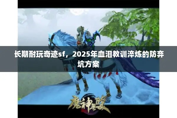 长期耐玩奇迹sf，2025年血泪教训淬炼的防弃坑方案