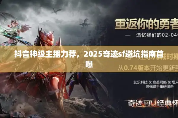 抖音神级主播力荐,2025奇迹sf避坑指南首曝 抖音神级主播力荐,2025奇迹sf避坑指南首曝