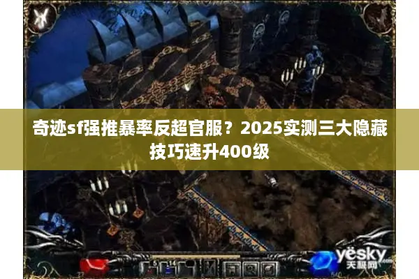 奇迹sf强推暴率反超官服？2025实测三大隐藏技巧速升400级
