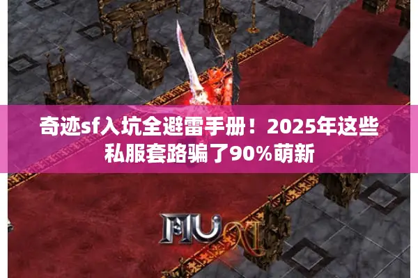奇迹sf入坑全避雷手册！2025年这些私服套路骗了90%萌新