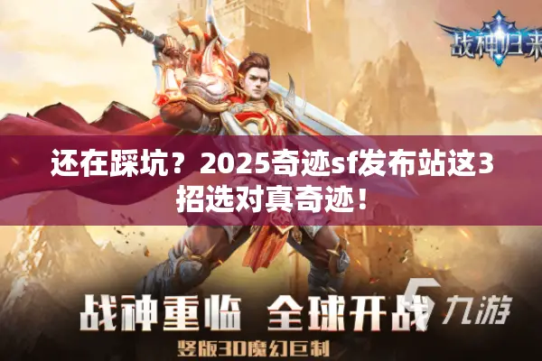 还在踩坑?2025奇迹sf发布站这3招选对真奇迹! 还在踩坑?2025奇迹sf发布站这3招选对真奇迹!