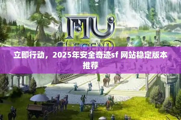 立即行动，2025年安全奇迹sf 网站稳定版本推荐