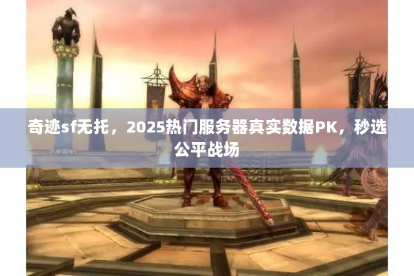 奇迹sf无托，2025热门服务器真实数据PK，秒选公平战场