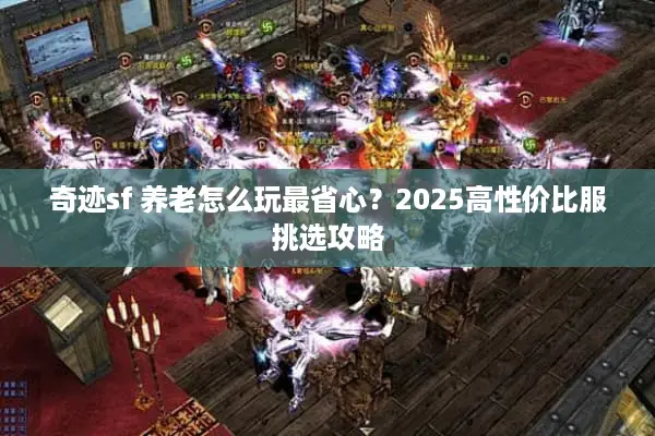 奇迹sf 养老怎么玩最省心？2025高性价比服挑选攻略