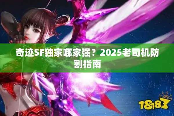 奇迹SF独家哪家强？2025老司机防割指南