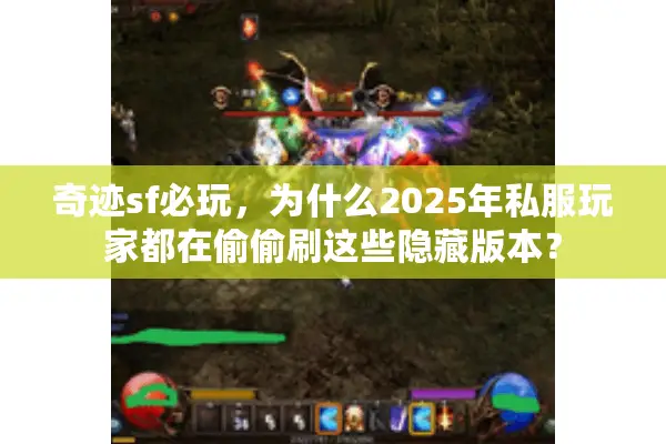奇迹sf必玩，为什么2025年私服玩家都在偷偷刷这些隐藏版本？