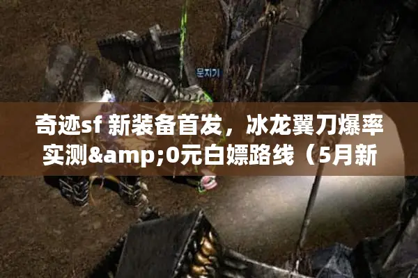 奇迹sf 新装备首发，冰龙翼刀爆率实测&0元白嫖路线（5月新版）
