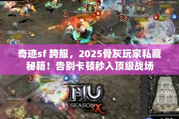 奇迹sf 跨服,2025骨灰玩家私藏秘籍!告别卡顿秒入顶级战场 奇迹sf 跨服,2025骨灰玩家私藏秘籍!告别卡顿秒入顶级战场