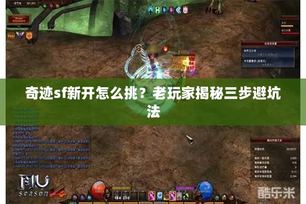 奇迹sf新开怎么挑?老玩家揭秘三步避坑法 奇迹sf新开怎么挑?老玩家揭秘三步避坑法