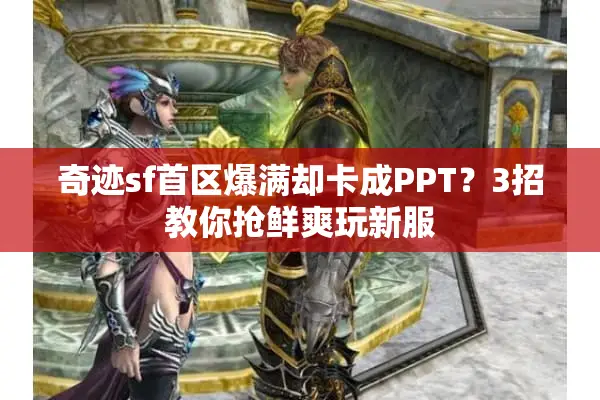奇迹sf首区爆满却卡成PPT？3招教你抢鲜爽玩新服