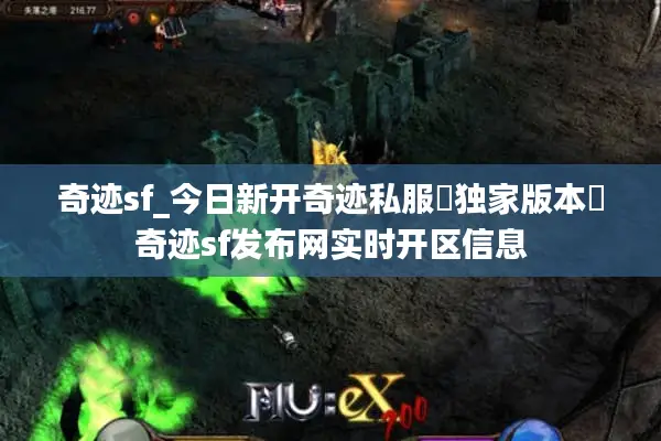 奇迹sf_今日新开奇迹私服▷独家版本◁奇迹sf发布网实时开区信息