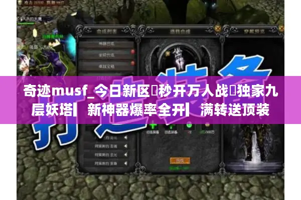 奇迹musf_今日新区▷秒开万人战◁独家九层妖塔▎新神器爆率全开▎满转送顶装