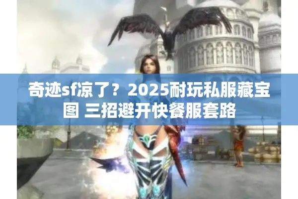 奇迹sf凉了？2025耐玩私服藏宝图 三招避开快餐服套路