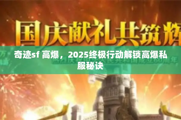 奇迹sf 高爆，2025终极行动解锁高爆私服秘诀