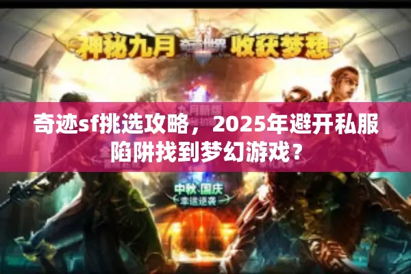 奇迹sf挑选攻略，2025年避开私服陷阱找到梦幻游戏？