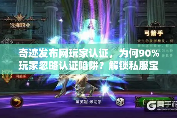 奇迹发布网玩家认证，为何90%玩家忽略认证陷阱？解锁私服宝藏地图！
