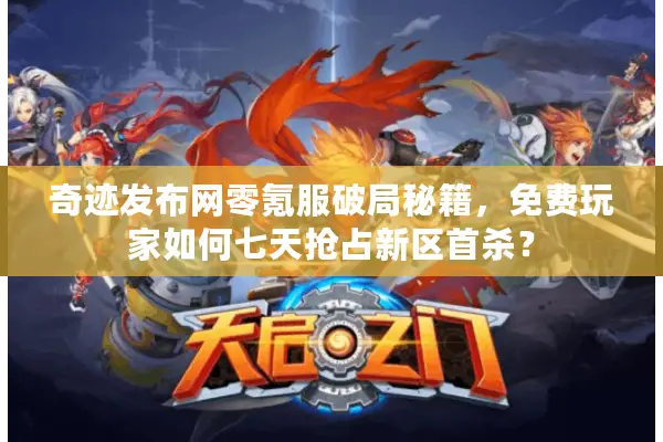 奇迹发布网零氪服破局秘籍,免费玩家如何七天抢占新区首杀? 奇迹发布网零氪服破局秘籍,免费玩家如何七天抢占新区首杀?