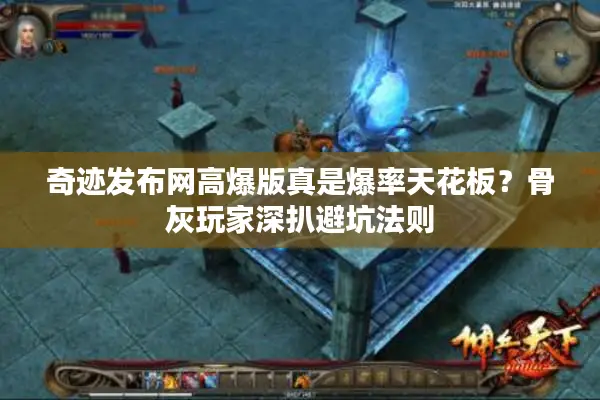 奇迹发布网高爆版真是爆率天花板?骨灰玩家深扒避坑法则 奇迹发布网高爆版真是爆率天花板?骨灰玩家深扒避坑法则