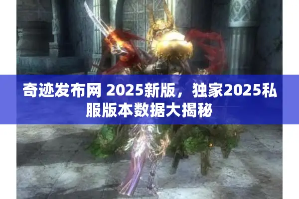 奇迹发布网 2025新版,独家2025私服版本数据大揭秘 奇迹发布网 2025新版,独家2025私服版本数据大揭秘