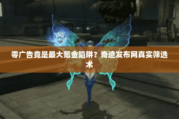 零广告竟是最大氪金陷阱？奇迹发布网真实筛选术