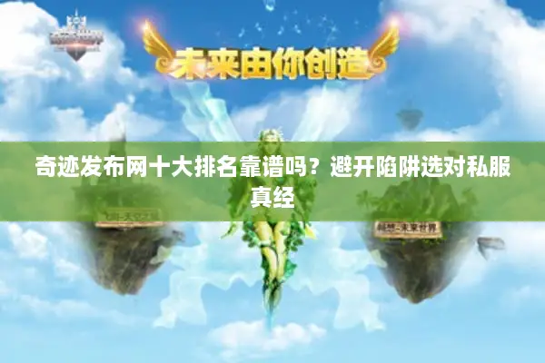 奇迹发布网十大排名靠谱吗？避开陷阱选对私服真经