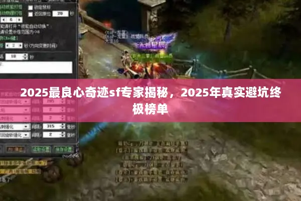 2025最良心奇迹sf专家揭秘，2025年真实避坑终极榜单