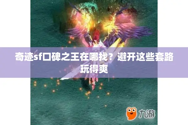 奇迹sf口碑之王在哪找？避开这些套路玩得爽