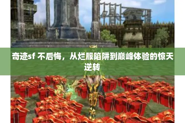 奇迹sf 不后悔，从烂服陷阱到巅峰体验的惊天逆转
