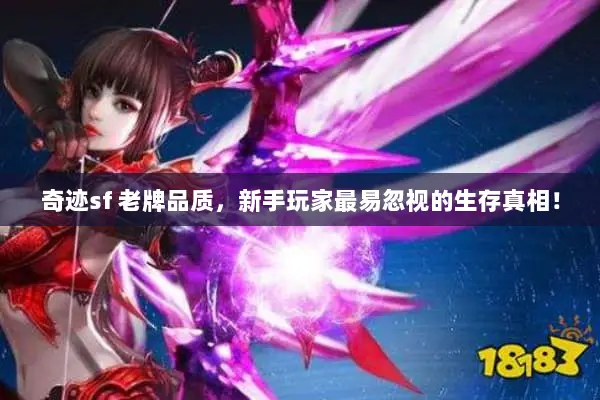 奇迹sf 老牌品质，新手玩家最易忽视的生存真相！