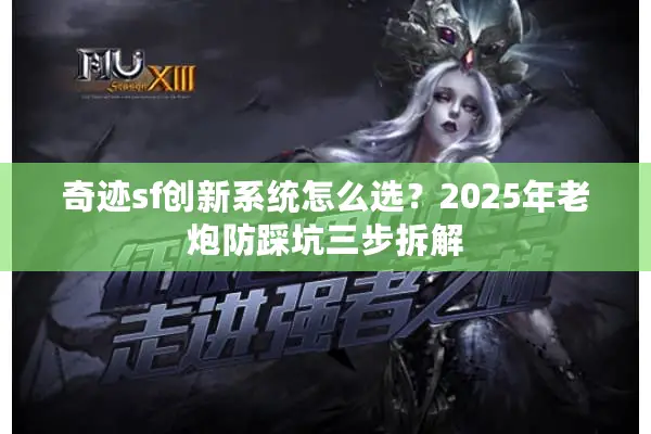 奇迹sf创新系统怎么选？2025年老炮防踩坑三步拆解