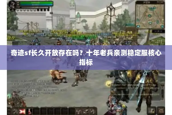 奇迹sf长久开放存在吗？十年老兵亲测稳定服核心指标