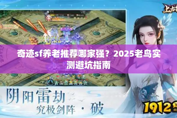 奇迹sf养老推荐哪家强？2025老鸟实测避坑指南