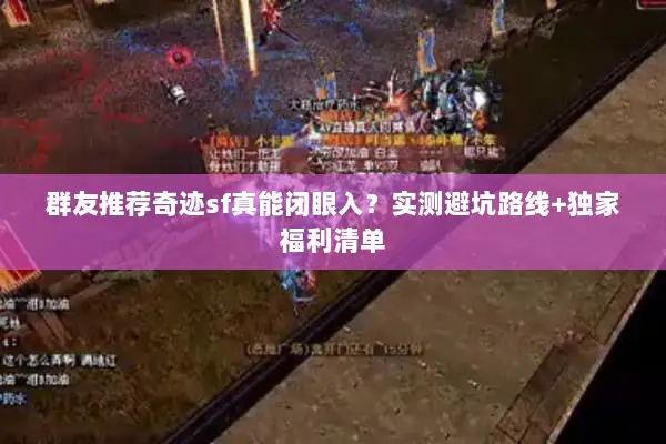 群友推荐奇迹sf真能闭眼入？实测避坑路线+独家福利清单