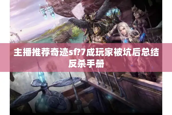 主播推荐奇迹sf?7成玩家被坑后总结反杀手册