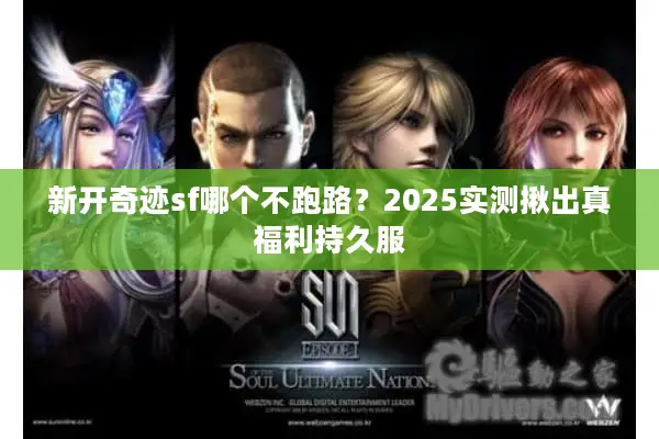 新开奇迹sf哪个不跑路?2025实测揪出真福利持久服 新开奇迹sf哪个不跑路?2025实测揪出真福利持久服